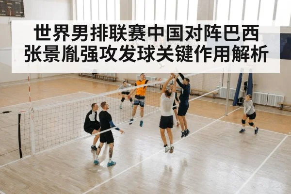 世界男排联赛中国对阵巴西 张景胤强攻发球关键作用解析