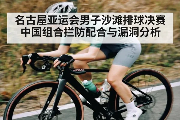 名古屋亚运会男子沙滩排球决赛中国组合拦防配合与漏洞分析
