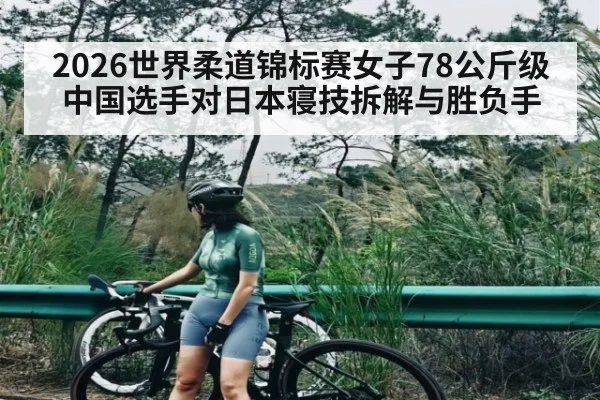 2026世界柔道锦标赛女子78公斤级中国选手对日本寝技拆解与胜负手