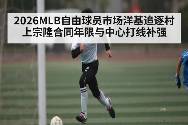2026MLB自由球员市场洋基追逐村上宗隆合同年限与中心打线补强